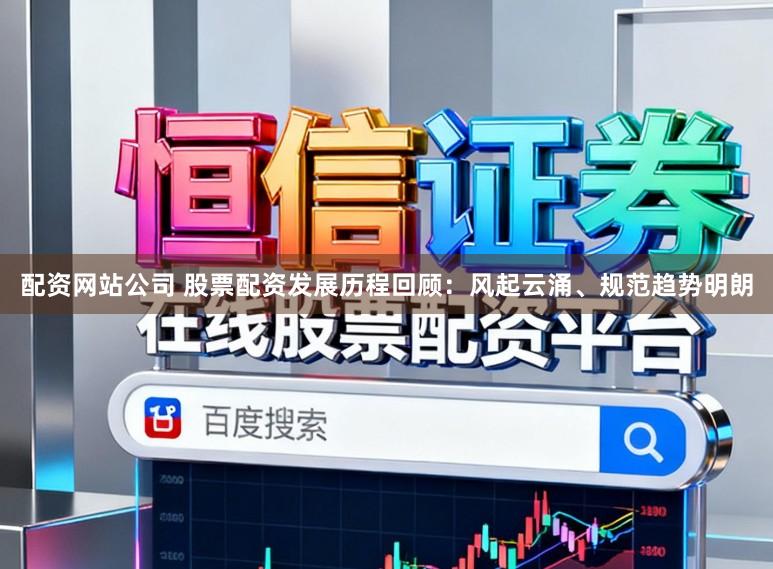 配资网站公司 股票配资发展历程回顾：风起云涌、规范趋势明朗