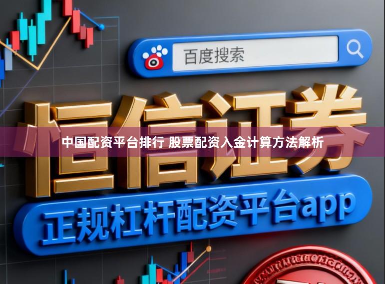 中国配资平台排行 股票配资入金计算方法解析