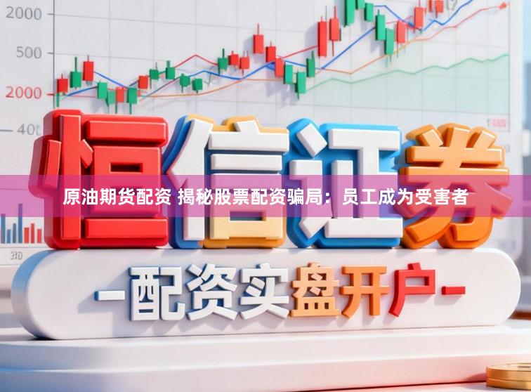 原油期货配资 揭秘股票配资骗局：员工成为受害者