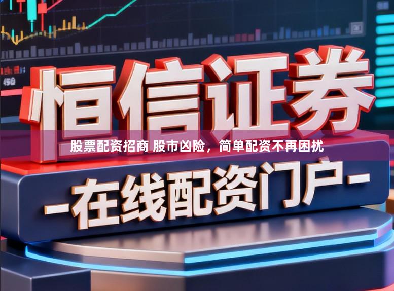 股票配资招商 股市凶险，简单配资不再困扰