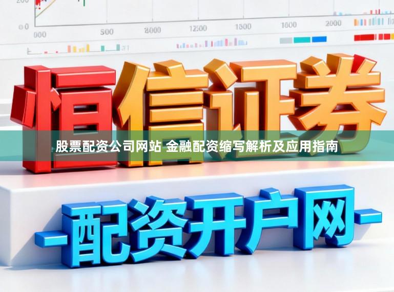 股票配资公司网站 金融配资缩写解析及应用指南