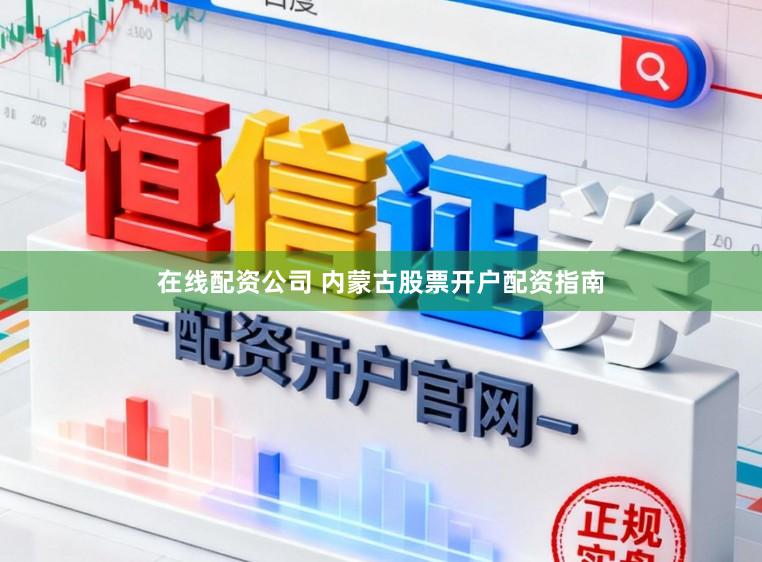 在线配资公司 内蒙古股票开户配资指南