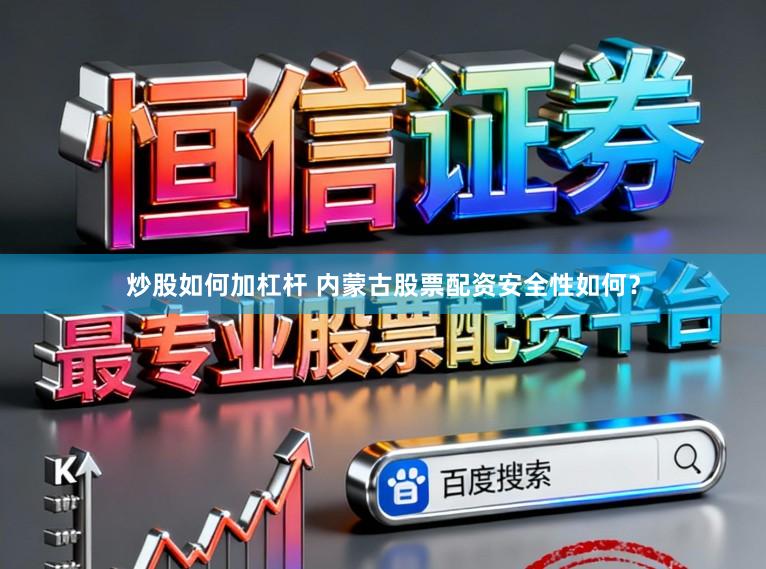 炒股如何加杠杆 内蒙古股票配资安全性如何？