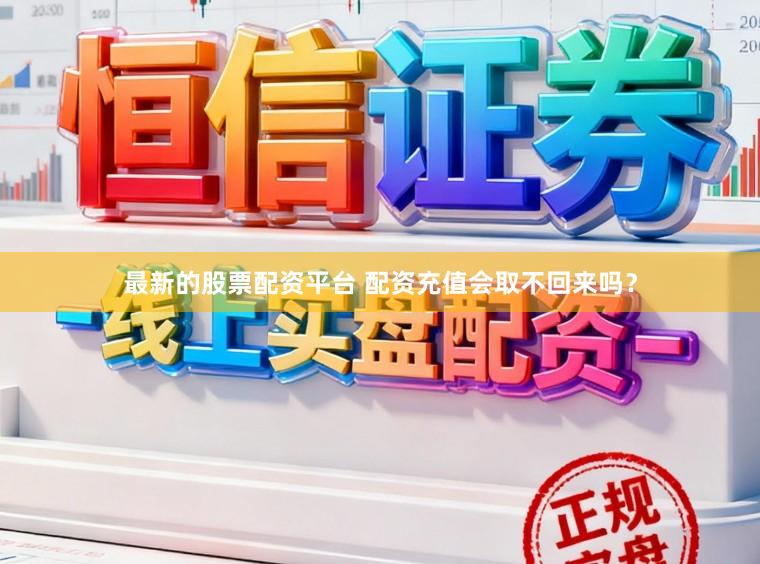 最新的股票配资平台 配资充值会取不回来吗？