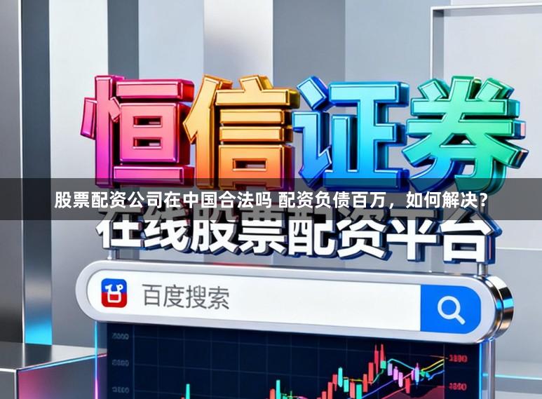 股票配资公司在中国合法吗 配资负债百万，如何解决？