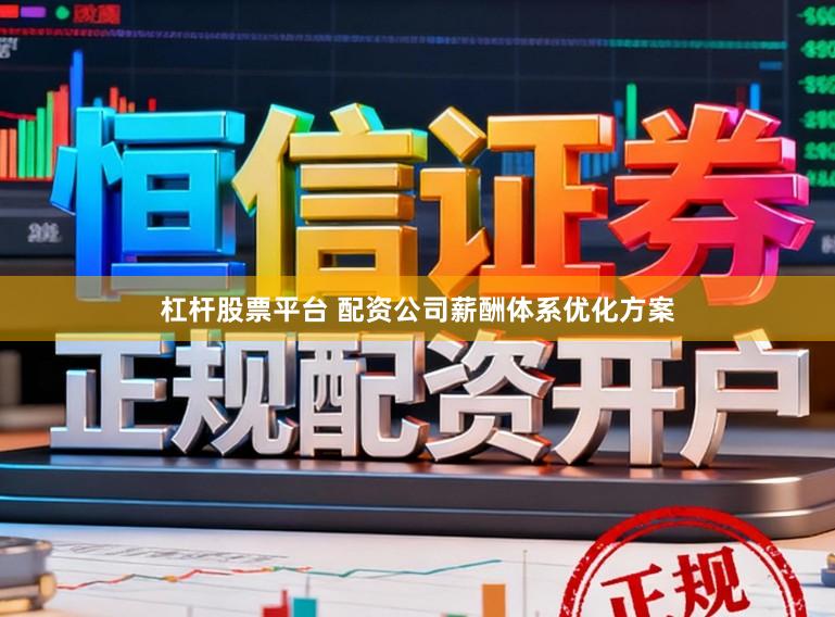 杠杆股票平台 配资公司薪酬体系优化方案