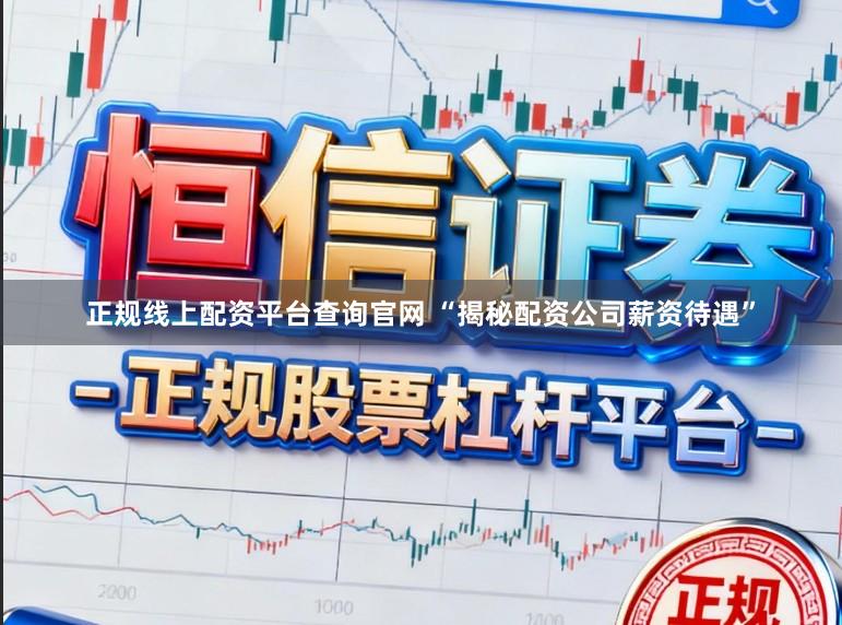 正规线上配资平台查询官网 “揭秘配资公司薪资待遇”