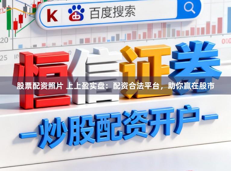 股票配资照片 上上盈实盘：配资合法平台，助你赢在股市