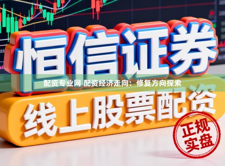 配资专业网 配资经济走向：修复方向探索