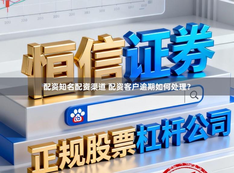 配资知名配资渠道 配资客户逾期如何处理？