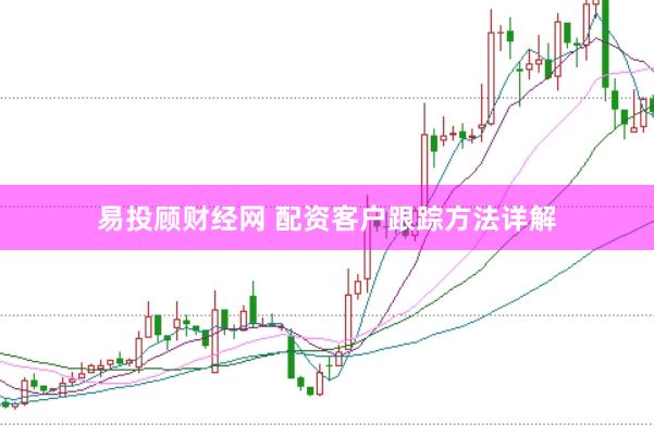 易投顾财经网 配资客户跟踪方法详解